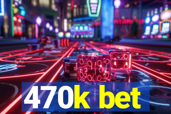 470k bet